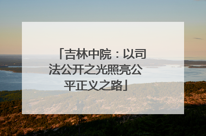 吉林中院：以司法公开之光照亮公平正义之路