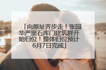 向原址齐步走！张园华严里石库门建筑群开始归位！整体归位预计6月7日完成