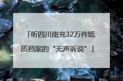 听四川南充32万件纸质档案的“无声诉说”