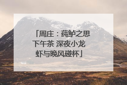 周庄：莼鲈之思下午茶 深夜小龙虾与晚风碰杯