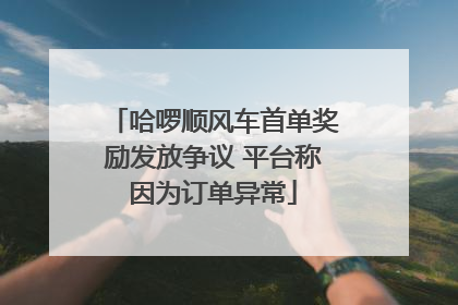 哈啰顺风车首单奖励发放争议 平台称因为订单异常