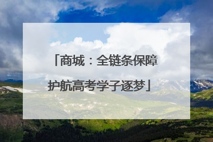 商城：全链条保障护航高考学子逐梦