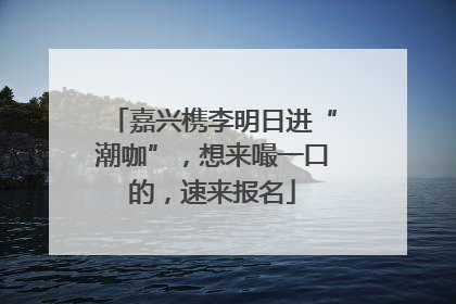嘉兴槜李明日进“潮咖”，想来嘬一口的，速来报名