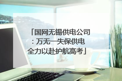 国网无锡供电公司：万无一失保供电 全力以赴护航高考