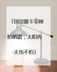 国货露卡菲娅防晒霜，太阳再大也不怕