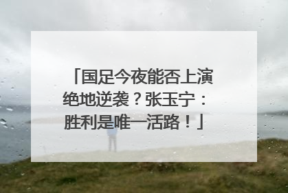 国足今夜能否上演绝地逆袭？张玉宁：胜利是唯一活路！