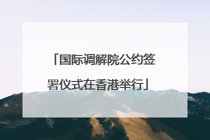 国际调解院公约签署仪式在香港举行