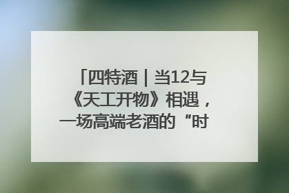 四特酒｜当12与《天工开物》相遇，一场高端老酒的“时间对话”即将启幕