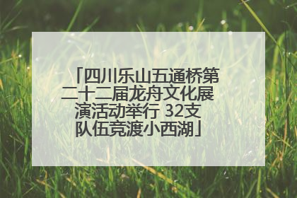 四川乐山五通桥第二十二届龙舟文化展演活动举行 32支队伍竞渡小西湖