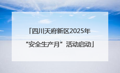 四川天府新区2025年“安全生产月”活动启动