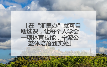 在“浙里办”就可自助选课，让每个人学会一项体育技能，宁波公益体培落到实处