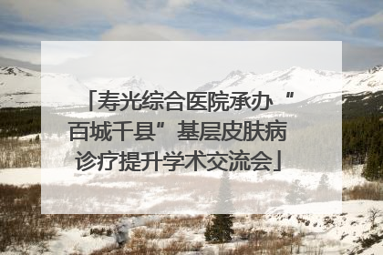 寿光综合医院承办“百城千县”基层皮肤病诊疗提升学术交流会