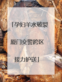 孕妇羊水破裂 厦门交警跨区接力护送