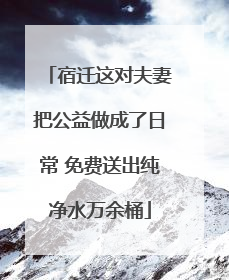 宿迁这对夫妻把公益做成了日常 免费送出纯净水万余桶