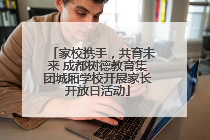 家校携手，共育未来 成都树德教育集团城厢学校开展家长开放日活动