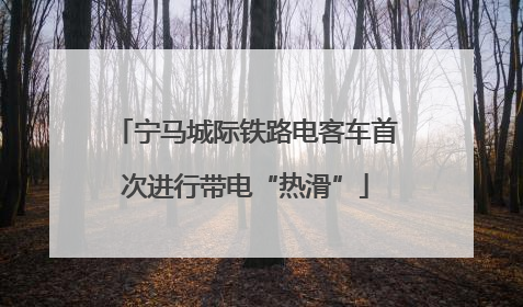 宁马城际铁路电客车首次进行带电“热滑”