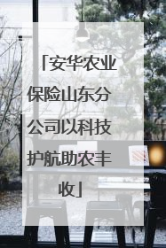 安华农业保险山东分公司以科技护航助农丰收