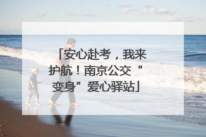 安心赴考，我来护航！南京公交“变身”爱心驿站