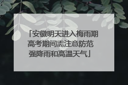 安徽明天进入梅雨期 高考期间需注意防范强降雨和高温天气