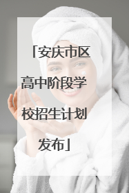安庆市区高中阶段学校招生计划发布
