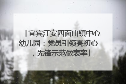 宜宾江安四面山镇中心幼儿园：党员引领亮初心，先锋示范做表率