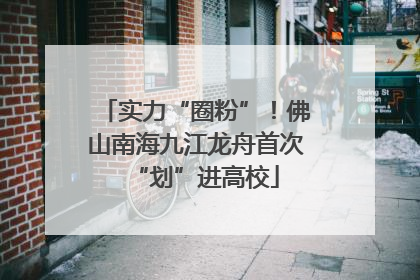 实力“圈粉”！佛山南海九江龙舟首次“划”进高校
