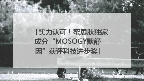 实力认可！蜜思肤独家成分“MOSOGY默舒因”获评科技进步奖