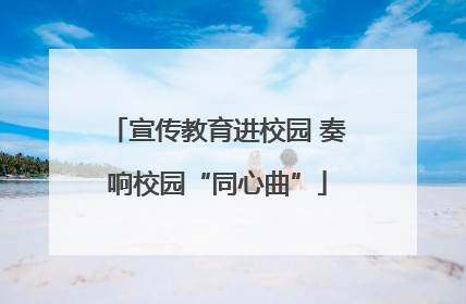宣传教育进校园 奏响校园“同心曲”