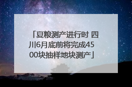 夏粮测产进行时 四川6月底前将完成4500块抽样地块测产
