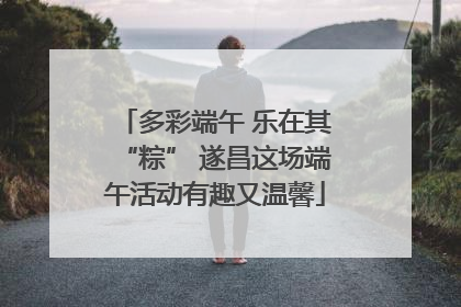 多彩端午 乐在其“粽” 遂昌这场端午活动有趣又温馨