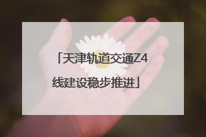天津轨道交通Z4线建设稳步推进