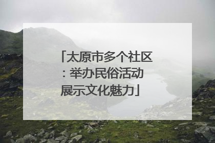 太原市多个社区：举办民俗活动 展示文化魅力