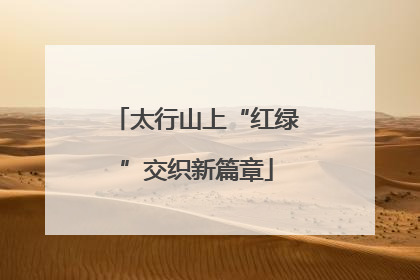 太行山上“红绿”交织新篇章