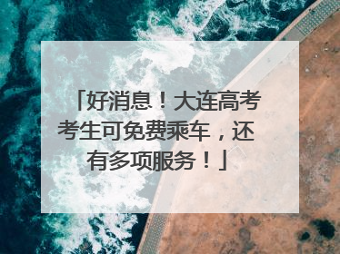 好消息！大连高考考生可免费乘车，还有多项服务！