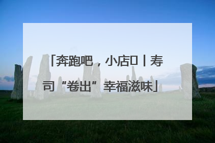 奔跑吧，小店㊼丨寿司“卷出”幸福滋味