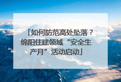 如何防范高处坠落？绵阳住建领域“安全生产月”活动启动