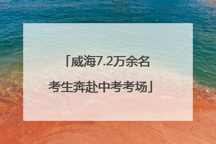 威海7.2万余名考生奔赴中考考场