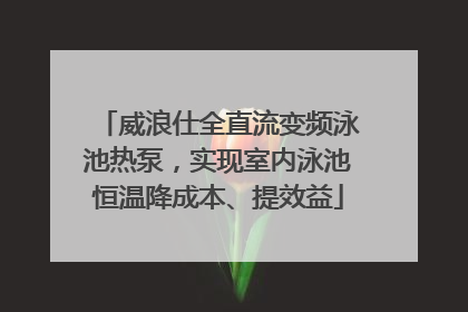 威浪仕全直流变频泳池热泵，实现室内泳池恒温降成本、提效益