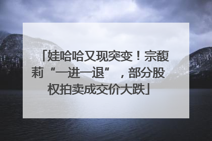 娃哈哈又现突变！宗馥莉“一进一退”，部分股权拍卖成交价大跌