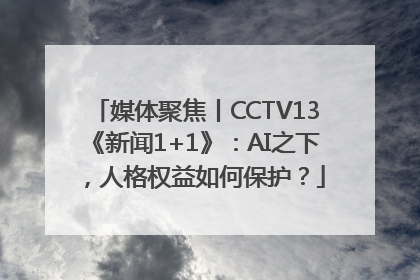媒体聚焦丨CCTV13《新闻1+1》：AI之下，人格权益如何保护？