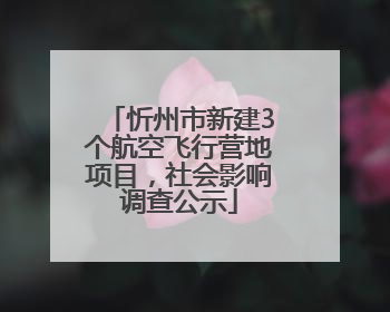 忻州市新建3个航空飞行营地项目，社会影响调查公示