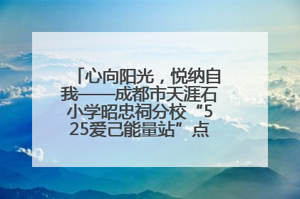 心向阳光，悦纳自我——成都市天涯石小学昭忠祠分校“525爱己能量站”点亮孩子心灵之旅