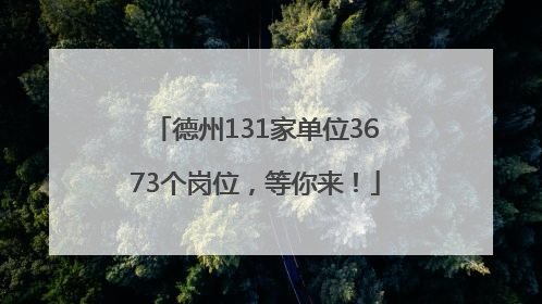 德州131家单位3673个岗位，等你来！