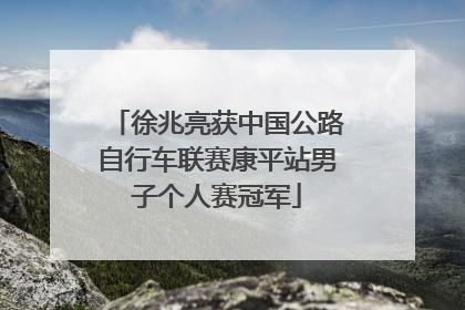 徐兆亮获中国公路自行车联赛康平站男子个人赛冠军