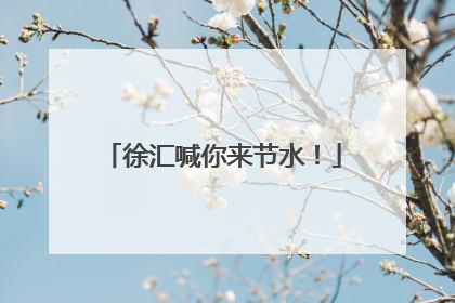 徐汇喊你来节水！