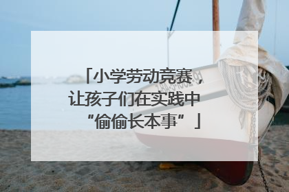 小学劳动竞赛，让孩子们在实践中“偷偷长本事”