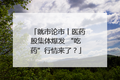 就市论市丨医药股集体爆发 “吃药”行情来了？