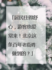 居民住得舒心，游客也爱常来！北京这条百年老街咋做到的？