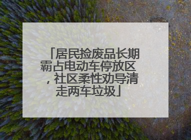 居民捡废品长期霸占电动车停放区，社区柔性劝导清走两车垃圾