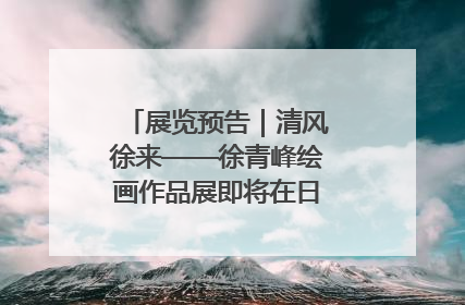 展览预告｜清风徐来——徐青峰绘画作品展即将在日照市美术馆开展